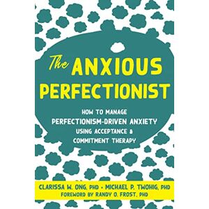 Ong, Clarissa The Anxious Perfectionist: Acceptance and Commitment Therapy Skills to Deal with Anxiety, Stress, and Worry Driven by Perfectionism Ong, Clarissa The Anxious Perfectionist: Acceptance and Commitment Therapy Skills to Deal with Anxiety, Stress, and Worry Driven by Perfectionism