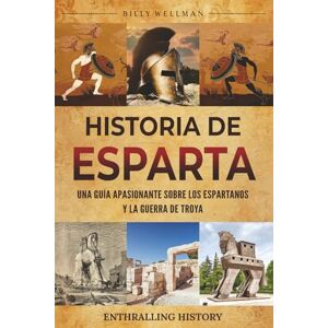 Wellman, Billy Historia de Esparta: Una guía apasionante sobre los espartanos y la guerra de Troya (Explorando el pasado) Wellman, Billy Historia de Esparta: Una guía apasionante sobre los espartanos y la guerra de Troya (Explorando el pasado)