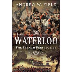 Field, Andrew W Waterloo: The French Perspective Field, Andrew W Waterloo: The French Perspective