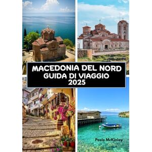McKinley, Peele MACEDONIA DEL NORD GUIDA DI VIAGGIO 2025: Oltre la fortezza: alla scoperta delle gemme nascoste di Skopje e Ohrid McKinley, Peele MACEDONIA DEL NORD GUIDA DI VIAGGIO 2025: Oltre la fortezza: alla scoperta delle gemme nascoste di Skopje e Ohrid