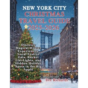 Richards, Dre NEW YORK CITY CHRISTMAS TRAVEL GUIDE 2025–2026: Discover Magical Winter Experiences, Local Festive Eats, Bucket List Lights, and Hidden Holiday Spots in the Big Apple Richards, Dre NEW YORK CITY CHRISTMAS TRAVEL GUIDE 2025–2026: Discover Magical Winter Experiences, Local Festive Eats, Bucket List Lights, and Hidden Holiday Spots in the Big Apple