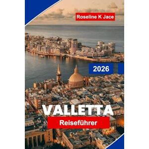 Jace, Roseline K Valletta Reiseführer 2026: Entdecken Sie historische Sehenswürdigkeiten, traumhafte Küstenlandschaften, die lokale Küche und Reisetipps für Ihren Malta-Urlaub Jace, Roseline K Valletta Reiseführer 2026: Entdecken Sie historische Sehenswürdigkeiten, traumhafte Küstenlandschaften, die lokale Küche und Reisetipps für Ihren Malta-Urlaub