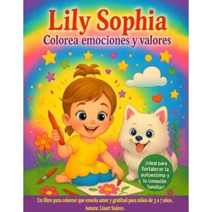 Suarez, Lisset Lily Sophia colorea emociones y valores: Un libro para colorear que enseña amor y gratitud para niños de 3 a 7 años. Suarez, Lisset Lily Sophia colorea emociones y valores: Un libro para colorear que enseña amor y gratitud para niños de 3 a 7 años.