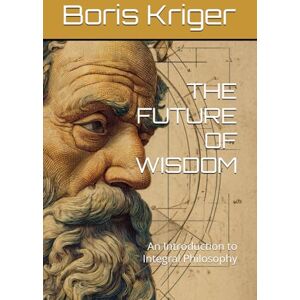 Kriger, Boris THE FUTURE OF WISDOM: An Introduction to Integral Philosophy (Philosophical Questions) Kriger, Boris THE FUTURE OF WISDOM: An Introduction to Integral Philosophy (Philosophical Questions)