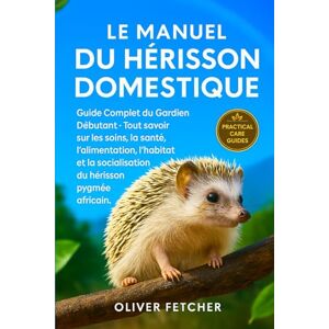 FETCHER, OLIVER Le Manuel du Hérisson Domestique: Guide Complet du Gardien Débutant, Tout savoir sur les soins, la santé, l’alimentation, l’habitat et la socialisation du hérisson pygmée africain. FETCHER, OLIVER Le Manuel du Hérisson Domestique: Guide Complet du Gardien Débutant, Tout savoir sur les soins, la santé, l’alimentation, l’habitat et la socialisation du hérisson pygmée africain.