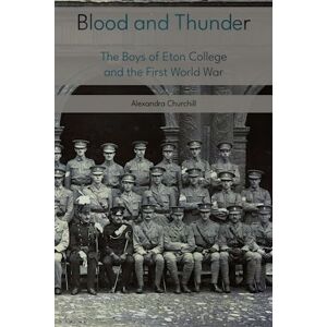 Churchill, Alexandra Blood and Thunder: The Boys of Eton College and the First World War Churchill, Alexandra Blood and Thunder: The Boys of Eton College and the First World War