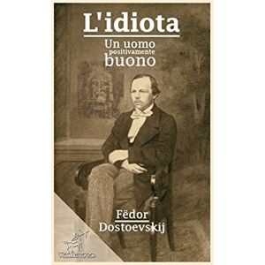Dostoevskij, Fëdor L'idiota: Un uomo positivamente buono Dostoevskij, Fëdor L'idiota: Un uomo positivamente buono