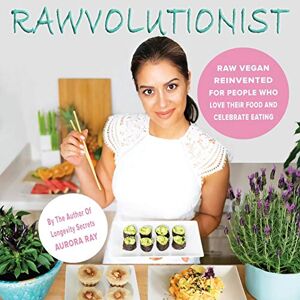 Ray, Aurora RAWVOLUTIONIST: Raw Vegan Reinvented For People Who Love Their Food And Celebrate Eating Ray, Aurora RAWVOLUTIONIST: Raw Vegan Reinvented For People Who Love Their Food And Celebrate Eating