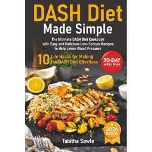 Sowle, Tabitha DASH Diet Made Simple: The Ultimate DASH Diet Cookbook with Easy and Delicious Low-Sodium Recipes to Help Lower Blood Pressure Sowle, Tabitha DASH Diet Made Simple: The Ultimate DASH Diet Cookbook with Easy and Delicious Low-Sodium Recipes to Help Lower Blood Pressure