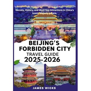 WICKS, JAMES BEIJING’S FORBIDDEN CITY TRAVEL GUIDE 2025-2026: Secrets, History, and Must-See Attractions in China’s Iconic Majesty palace. WICKS, JAMES BEIJING’S FORBIDDEN CITY TRAVEL GUIDE 2025-2026: Secrets, History, and Must-See Attractions in China’s Iconic Majesty palace.