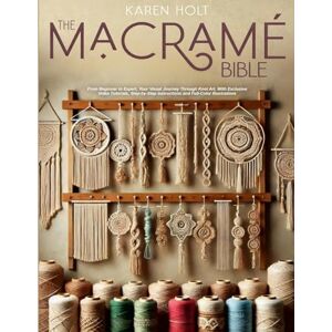 Holt, Karen The Macrame Bible: From Beginner to Expert, Your Visual Journey Through Knot Art. With Exclusive Video Tutorials, Step-by-Step Instructions and Full-Color Illustrations Holt, Karen The Macrame Bible: From Beginner to Expert, Your Visual Journey Through Knot Art. With Exclusive Video Tutorials, Step-by-Step Instructions and Full-Color Illustrations