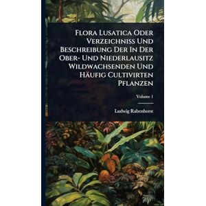 Rabenhorst, Ludwig Flora Lusatica Oder Verzeichniß Und Beschreibung Der In Der Ober- Und Niederlausitz Wildwachsenden Und Häufig Cultivirten Pflanzen Rabenhorst, Ludwig Flora Lusatica Oder Verzeichniß Und Beschreibung Der In Der Ober- Und Niederlausitz Wildwachsenden Und Häufig Cultivirten Pflanzen