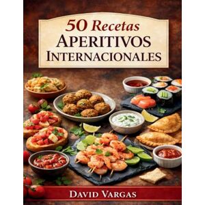 Vargas, David 50 Recetas de Aperitivos Internacionales: Tapas y bocados para compartir en cualquier ocasión Vargas, David 50 Recetas de Aperitivos Internacionales: Tapas y bocados para compartir en cualquier ocasión