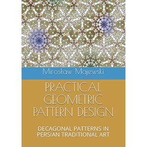 Majewski, Mirosław PRACTICAL GEOMETRIC PATTERN DESIGN: DECAGONAL PATTERNS IN PERSIAN TRADITIONAL ART Majewski, Mirosław PRACTICAL GEOMETRIC PATTERN DESIGN: DECAGONAL PATTERNS IN PERSIAN TRADITIONAL ART