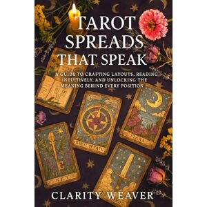 Weaver, Clarity Tarot Spreads That Speak: A Guide to Crafting Layouts, Reading Intuitively, and Unlocking the Meaning Behind Every Position. Weaver, Clarity Tarot Spreads That Speak: A Guide to Crafting Layouts, Reading Intuitively, and Unlocking the Meaning Behind Every Position.