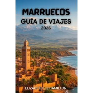 LIZ HAMILTON, ELIZABETH GUÍA DE VIAJE A MARRUECOS 2026: Descubra las ciudades imperiales, las montañas del Atlas, el desierto del Sahara y las maravillas costeras de Marruecos. LIZ HAMILTON, ELIZABETH GUÍA DE VIAJE A MARRUECOS 2026: Descubra las ciudades imperiales, las montañas del Atlas, el desierto del Sahara y las maravillas costeras de Marruecos.