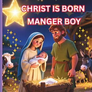 Kaindaneh, Titus CHRIST IS BORN, MANGER BOY: THE BIRTH OF JESUS CHRIST, BIBLE STORY FOR KIDS Kaindaneh, Titus CHRIST IS BORN, MANGER BOY: THE BIRTH OF JESUS CHRIST, BIBLE STORY FOR KIDS