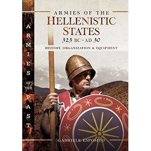 Esposito, Gabriele Armies of the Hellenistic States 323 BC to AD 30: History, Organization and Equipment (Armies of the Past) Esposito, Gabriele Armies of the Hellenistic States 323 BC to AD 30: History, Organization and Equipment (Armies of the Past)