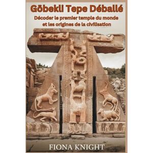 Knight, Fiona Göbekli Tepe Déballé: Décoder le premier temple du monde et les origines de la civilisation Knight, Fiona Göbekli Tepe Déballé: Décoder le premier temple du monde et les origines de la civilisation