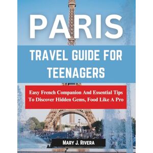 Rivera, Mary J. Paris Travel Guide For Teenagers: Easy French Companion And Essential Tips To Discover Hidden Gems, Food Like A Pro Rivera, Mary J. Paris Travel Guide For Teenagers: Easy French Companion And Essential Tips To Discover Hidden Gems, Food Like A Pro