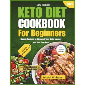 Whitaker, Isla M. Keto Diet Cookbook For Beginners 2025: Simple Recipes to Kickstart Your Keto Journey and Feel Your Best Whitaker, Isla M. Keto Diet Cookbook For Beginners 2025: Simple Recipes to Kickstart Your Keto Journey and Feel Your Best