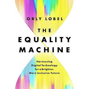 Lobel, Orly The Equality Machine: Harnessing Digital Technology for a Brighter, More Inclusive Future Lobel, Orly The Equality Machine: Harnessing Digital Technology for a Brighter, More Inclusive Future