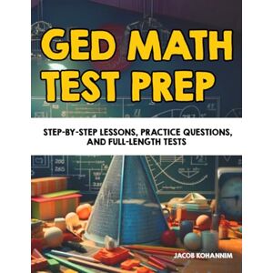 Kohannim, Jacob GED Math Test Prep: Step-by-Step Lessons, Practice Questions, and Full-Length Tests Kohannim, Jacob GED Math Test Prep: Step-by-Step Lessons, Practice Questions, and Full-Length Tests