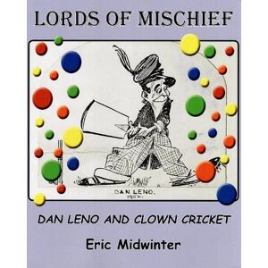 Midwinter, Eric Lords of Mischief: Dan Leno and Clown Cricket Midwinter, Eric Lords of Mischief: Dan Leno and Clown Cricket