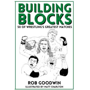 Goodwin, Rob Building Blocks: 50 of Wrestling's Greatest Matches Goodwin, Rob Building Blocks: 50 of Wrestling's Greatest Matches