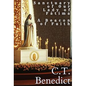 Benedict, C.T. Sanctuary of Our Lady of Fátima: A Beacon of Faith (Sacred Compass: The Light of Modern Catholicism) Benedict, C.T. Sanctuary of Our Lady of Fátima: A Beacon of Faith (Sacred Compass: The Light of Modern Catholicism)
