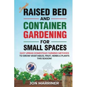 Marriner, Jon Simple Raised Bed and Container Gardening for Small Spaces: Easy Urban Homestead Farming Methods to Grow Vegetables, Fruit, Herbs & Plants this Season! Marriner, Jon Simple Raised Bed and Container Gardening for Small Spaces: Easy Urban Homestead Farming Methods to Grow Vegetables, Fruit, Herbs & Plants this Season!