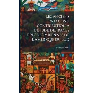 Verneau, Renã(c) Les anciens Patagons, contribution a l'Ã(c)tude des races rpÃ(c)colombiennes de l'AmÃ(c)rique du Sud Verneau, Renã(c) Les anciens Patagons, contribution a l'Ã(c)tude des races rpÃ(c)colombiennes de l'AmÃ(c)rique du Sud