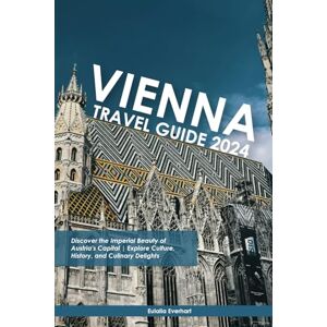 Everhart, Eulalia Vienna Travel Guide: Discover the Imperial Beauty of Austria's Capital Explore Culture, History, and Culinary Delights Everhart, Eulalia Vienna Travel Guide: Discover the Imperial Beauty of Austria's Capital Explore Culture, History, and Culinary Delights
