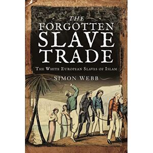 Simon Webb The Forgotten Slave Trade: The White European Slaves of Islam Simon Webb The Forgotten Slave Trade: The White European Slaves of Islam