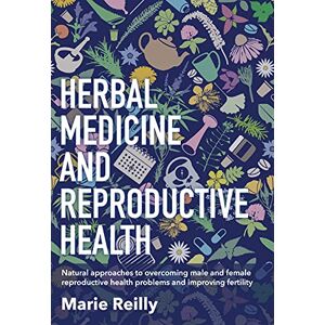 Reilly, Marie Herbal Medicine and Reproductive Health: Natural Approaches to Overcoming Male and Female Reproductive Health Problems and Improving Fertility Reilly, Marie Herbal Medicine and Reproductive Health: Natural Approaches to Overcoming Male and Female Reproductive Health Problems and Improving Fertility