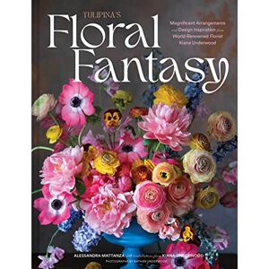 Underwood, Kiana Tulipina’s Floral Fantasy: Your Stunning Lookbook to Inspire Arrangements for Every Special Occasion Underwood, Kiana Tulipina’s Floral Fantasy: Your Stunning Lookbook to Inspire Arrangements for Every Special Occasion