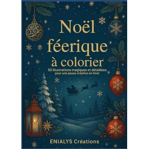Créations, ENIALYS NOEL FEERIQUE A COLORIER: 50 illustrations magiques et détaillées pour une pause créative en hiver Créations, ENIALYS NOEL FEERIQUE A COLORIER: 50 illustrations magiques et détaillées pour une pause créative en hiver