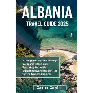 Snyder, Sauter ALBANIA TRAVEL GUIDE 2025: A Complete Journey Through Europe's Hidden Gem Featuring Authentic Experiences, and Insider Tips for the Modern Explorer Snyder, Sauter ALBANIA TRAVEL GUIDE 2025: A Complete Journey Through Europe's Hidden Gem Featuring Authentic Experiences, and Insider Tips for the Modern Explorer