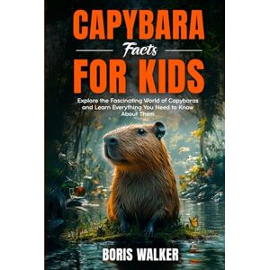 Walker, Boris Capybara Facts for Kids: Explore the Fascinating World of Capybaras and Learn Everything You Need to Know About Them (Fun Learning with Animal Friends) Walker, Boris Capybara Facts for Kids: Explore the Fascinating World of Capybaras and Learn Everything You Need to Know About Them (Fun Learning with Animal Friends)
