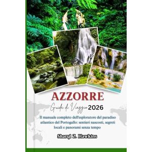 Hawkins, Sharyl Z. AZZORRE GUIDA DI VIAGGIO 2026: Il manuale completo dell'esploratore del paradiso atlantico del Portogallo: sentieri nascosti, segreti locali e panorami senza tempo Hawkins, Sharyl Z. AZZORRE GUIDA DI VIAGGIO 2026: Il manuale completo dell'esploratore del paradiso atlantico del Portogallo: sentieri nascosti, segreti locali e panorami senza tempo