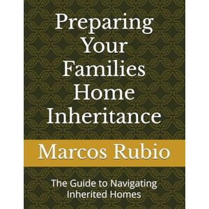 Rubio, Marcos Preparing Your Families Home Inheritance: The Guide to Navigating Inherited Homes Rubio, Marcos Preparing Your Families Home Inheritance: The Guide to Navigating Inherited Homes