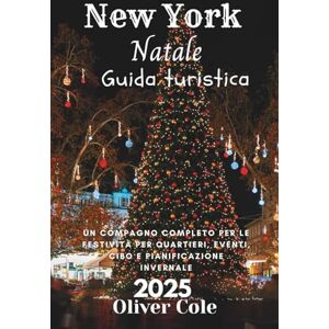 Cole, Oliver New York Natale Guida turistica 2025: Un compagno completo per le festività per quartieri, eventi, cibo e pianificazione invernale (Italian Edition) Cole, Oliver New York Natale Guida turistica 2025: Un compagno completo per le festività per quartieri, eventi, cibo e pianificazione invernale (Italian Edition)