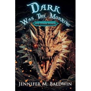 Baldwin, Jennifer M Dark Was the Morning and Other Stories Baldwin, Jennifer M Dark Was the Morning and Other Stories