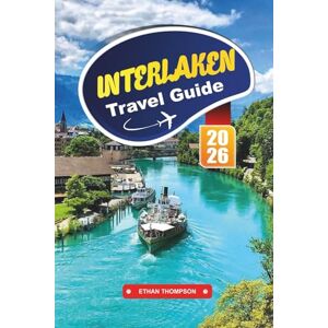 THOMPSON, ETHAN INTERLAKEN TRAVEL GUIDE 2026: Explore Switzerland’s Alpine Paradise with Lake Views, Jungfrau Adventures, Scenic Trains, Hiking Trails & Travel Tips THOMPSON, ETHAN INTERLAKEN TRAVEL GUIDE 2026: Explore Switzerland’s Alpine Paradise with Lake Views, Jungfrau Adventures, Scenic Trains, Hiking Trails & Travel Tips