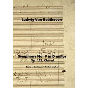 van Beethoven, Ludwig Symphony No. 9 in D minor, Op. 125, Choral: Score of Beethoven's Ninth Symphony van Beethoven, Ludwig Symphony No. 9 in D minor, Op. 125, Choral: Score of Beethoven's Ninth Symphony