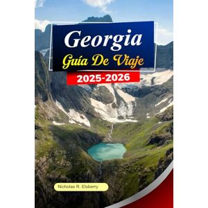 R. Elsberry, Nicholas GEORGIA Guía de viaje 2025-2026: Explore Tiflis, antiguos monasterios, montañas pintorescas y valles escondidos en la belleza atemporal de Georgia R. Elsberry, Nicholas GEORGIA Guía de viaje 2025-2026: Explore Tiflis, antiguos monasterios, montañas pintorescas y valles escondidos en la belleza atemporal de Georgia