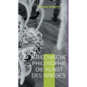 Peripatitis, Antonios Griechische Philosophie Die Kunst des Krieges: Aus dem ursprünglichen griechischen Text Peripatitis, Antonios Griechische Philosophie Die Kunst des Krieges: Aus dem ursprünglichen griechischen Text