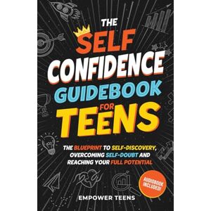 Teens, Empower The Self Confidence Guidebook for Teens: The Blueprint to Self-Discovery, Overcoming Self-Doubt and Reaching Your Full Potential (Self-Help Books for Teens) Teens, Empower The Self Confidence Guidebook for Teens: The Blueprint to Self-Discovery, Overcoming Self-Doubt and Reaching Your Full Potential (Self-Help Books for Teens)