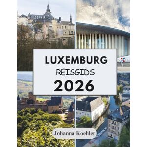 Koehler, Johanna LUXEMBURG REISGIDS 2026: Waar Middeleeuwse Forten Moderne Wijnbarren Ontmoeten En Drie Naties Elkaar De Hand Schudden Aan De Grens Koehler, Johanna LUXEMBURG REISGIDS 2026: Waar Middeleeuwse Forten Moderne Wijnbarren Ontmoeten En Drie Naties Elkaar De Hand Schudden Aan De Grens