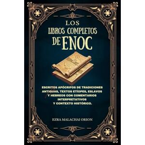 Orion LOS LIBROS COMPLETOS DE ENOC: Escritos apócrifos de tradiciones antiguas, textos etíopes, eslavos y hebreos con comentarios interpretativos y contexto histórico. Orion LOS LIBROS COMPLETOS DE ENOC: Escritos apócrifos de tradiciones antiguas, textos etíopes, eslavos y hebreos con comentarios interpretativos y contexto histórico.